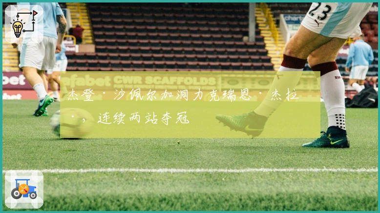 杰登·沙佩尔加洞力克瑞恩·杰拉德，连续两站夺冠