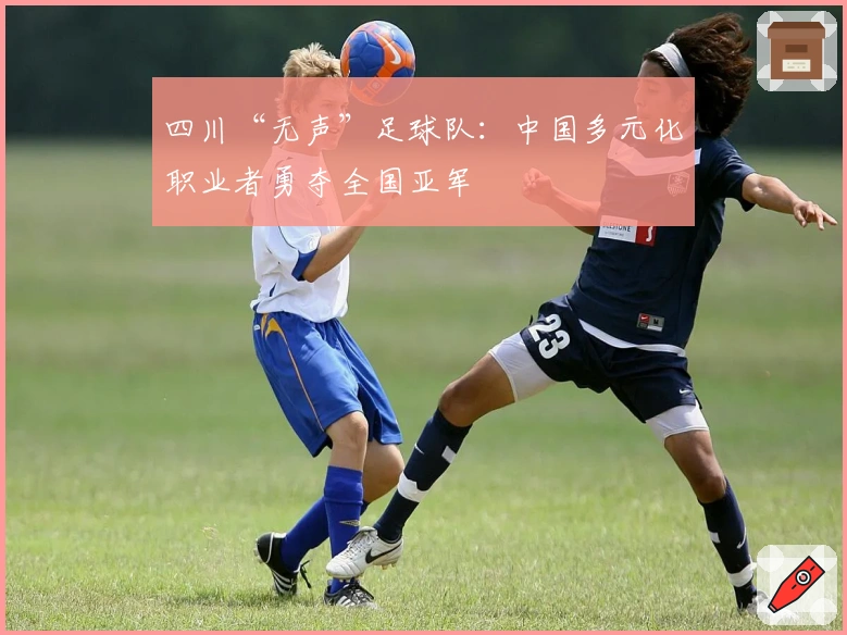 四川“无声”足球队：中国多元化职业者勇夺全国亚军