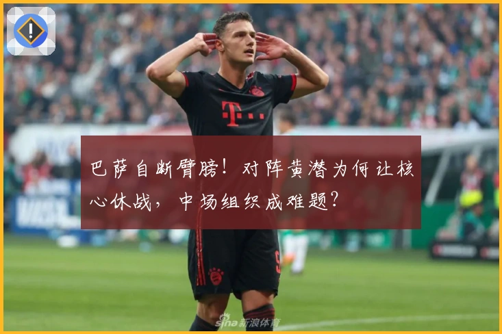 巴萨自断臂膀！对阵黄潜为何让核心休战，中场组织成难题？