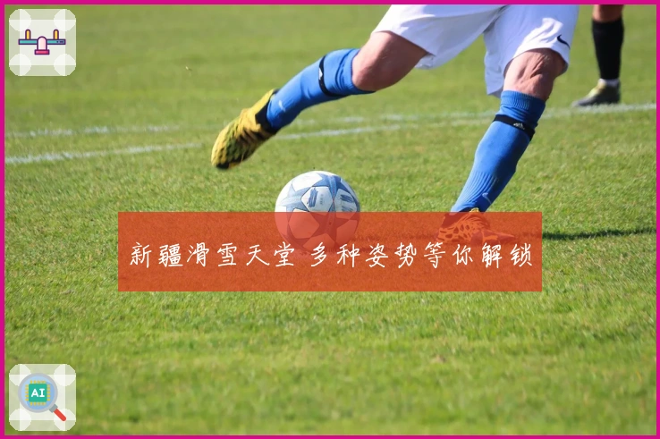 新疆滑雪天堂 多种姿势等你解锁