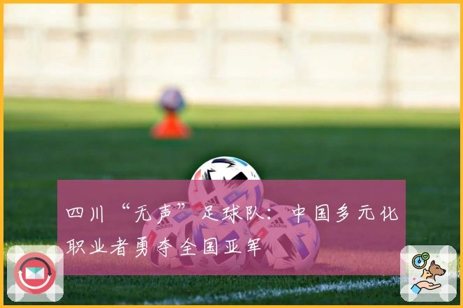 四川“无声”足球队：中国多元化职业者勇夺全国亚军